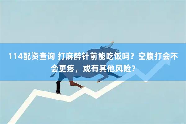 114配资查询 打麻醉针前能吃饭吗？空腹打会不会更疼，或有其他风险？