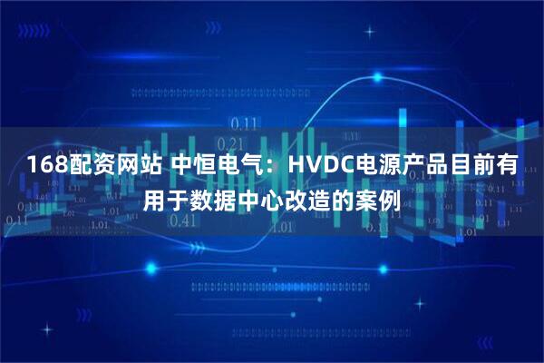 168配资网站 中恒电气：HVDC电源产品目前有用于数据中心改造的案例