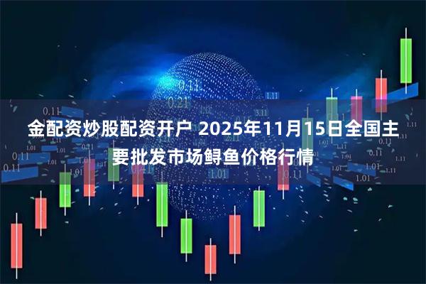 金配资炒股配资开户 2025年11月15日全国主要批发市场鲟鱼价格行情