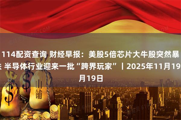 114配资查询 财经早报：美股5倍芯片大牛股突然暴跌 半导体行业迎来一批“跨界玩家”丨2025年11月19日