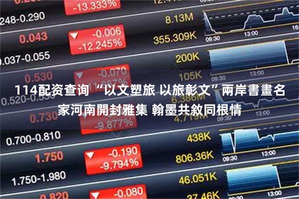 114配资查询 “以文塑旅 以旅彰文”兩岸書畫名家河南開封雅集 翰墨共敘同根情